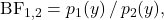 \textrm{BF}_{1,2} = p_1(y) \, / \, p_2(y),